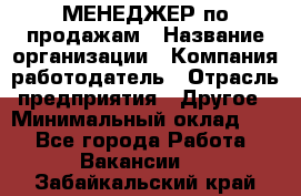 МЕНЕДЖЕР по продажам › Название организации ­ Компания-работодатель › Отрасль предприятия ­ Другое › Минимальный оклад ­ 1 - Все города Работа » Вакансии   . Забайкальский край